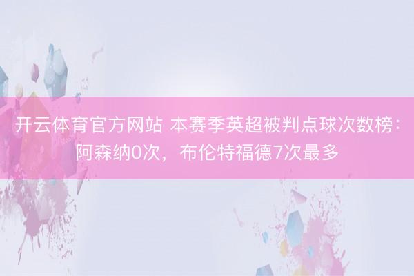 开云体育官方网站 本赛季英超被判点球次数榜：阿森纳0次，布伦特福德7次最多