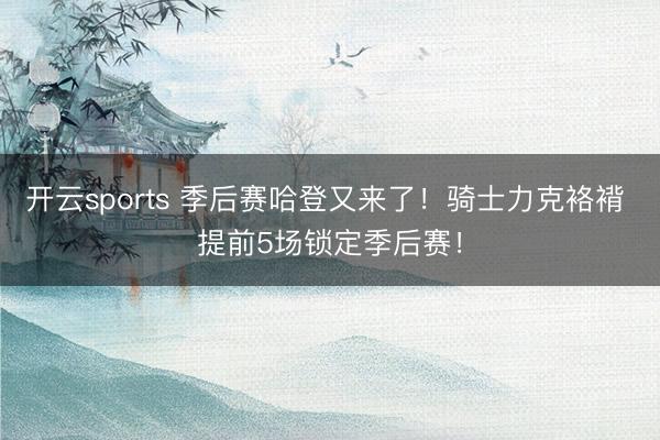 开云sports 季后赛哈登又来了！骑士力克袼褙 提前5场锁定季后赛！