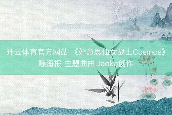 开云体育官方网站 《好意思仙女战士Cosmos》曝海报 主题曲由Daoko创作