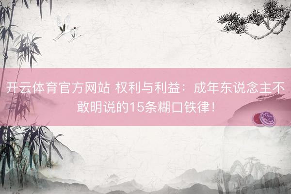 开云体育官方网站 权利与利益：成年东说念主不敢明说的15条糊口铁律！