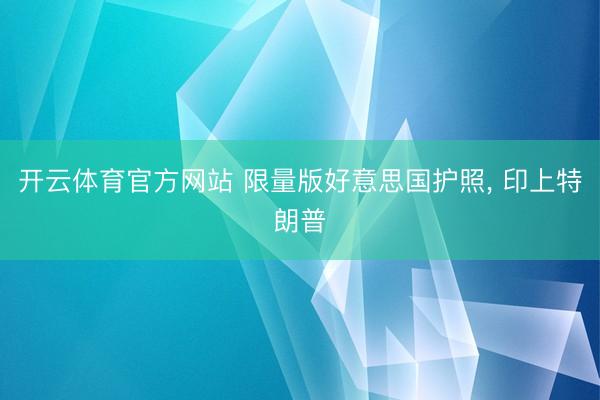 开云体育官方网站 限量版好意思国护照, 印上特朗普
