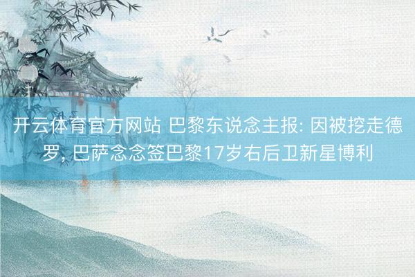 开云体育官方网站 巴黎东说念主报: 因被挖走德罗, 巴萨念念签巴黎17岁右后卫新星博利