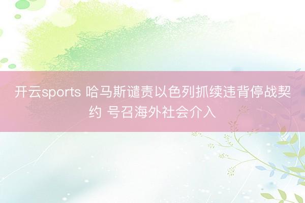 开云sports 哈马斯谴责以色列抓续违背停战契约 号召海外社会介入