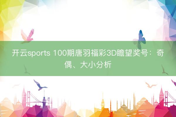 开云sports 100期唐羽福彩3D瞻望奖号：奇偶、大小分析
